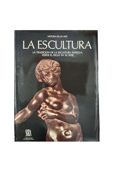 LA ESCULTURA . La tradicion de la escultura antigua desde el siglo XV al XVIII . Historia de un arte.